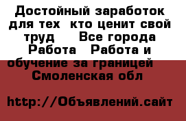 Достойный заработок для тех, кто ценит свой труд . - Все города Работа » Работа и обучение за границей   . Смоленская обл.
